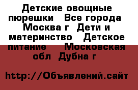 Детские овощные пюрешки - Все города, Москва г. Дети и материнство » Детское питание   . Московская обл.,Дубна г.